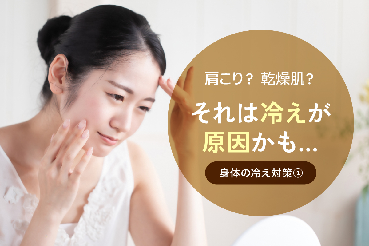 【身体の冷え対策①】肩こり？カサカサお肌？それは冷えが原因かも