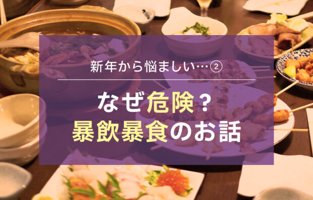 【新年から悩ましい…②】 なぜ危険？暴飲暴食のお話