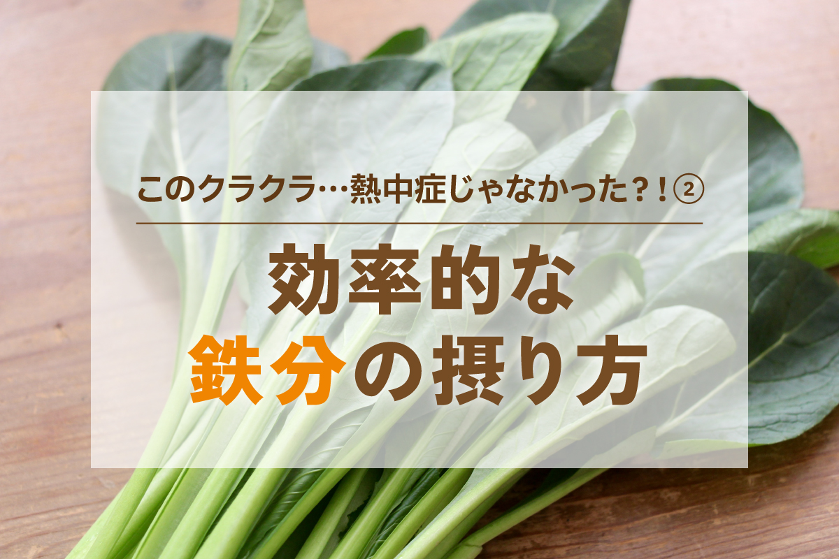 【このクラクラ…熱中症じゃない？②】効率的な鉄分の取り方