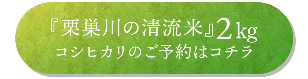 「栗巣川の清流米（コシヒカリ）」2㎏のご予約はコチラ