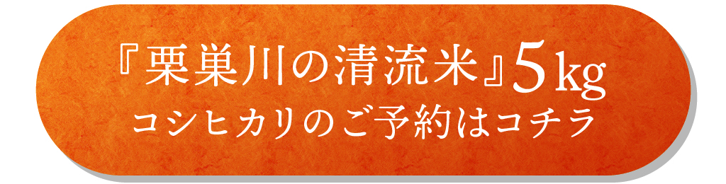 「栗巣川の清流米（コシヒカリ）」5㎏のご予約はコチラ